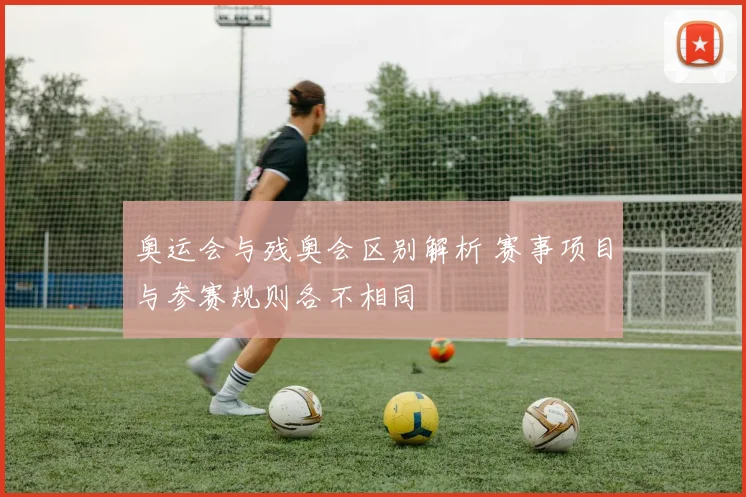 奥运会与残奥会区别解析 赛事项目与参赛规则各不相同