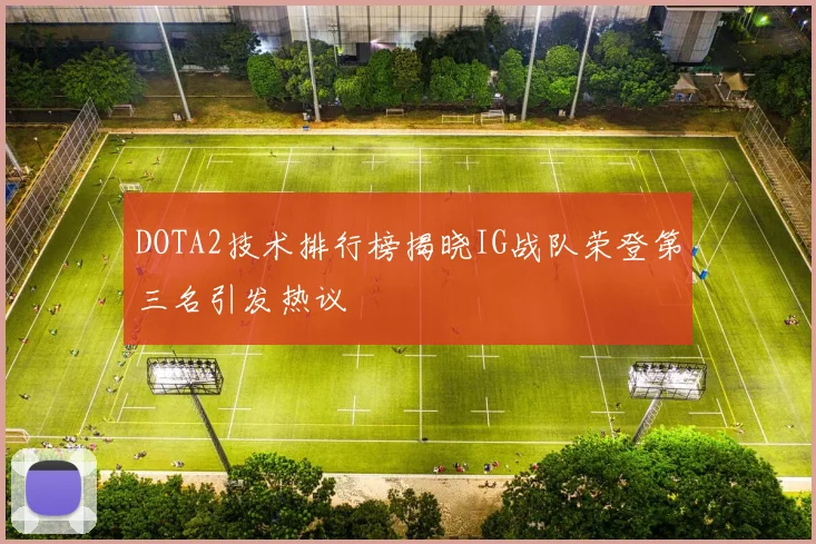 DOTA2技术排行榜揭晓IG战队荣登第三名引发热议
