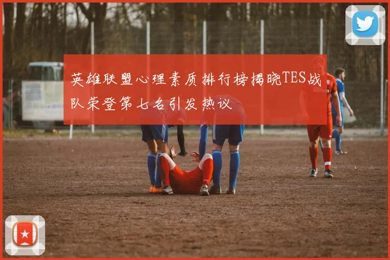 英雄联盟心理素质排行榜揭晓TES战队荣登第七名引发热议