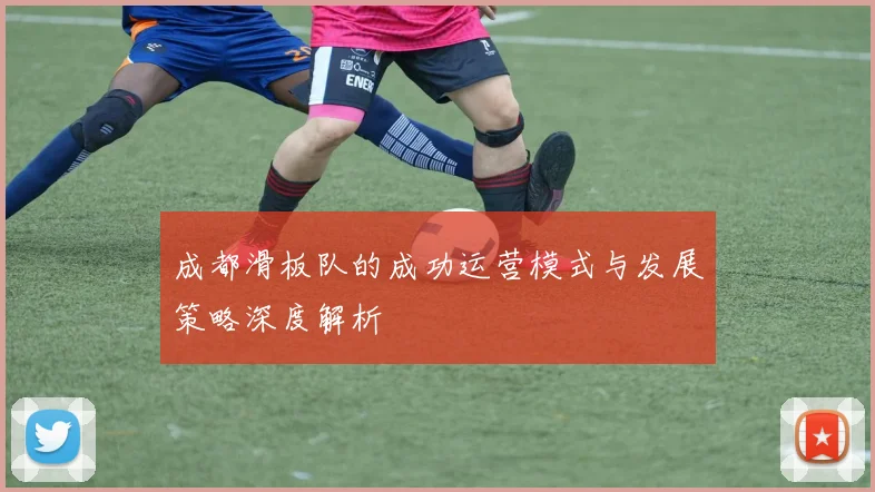 成都滑板队的成功运营模式与发展策略深度解析